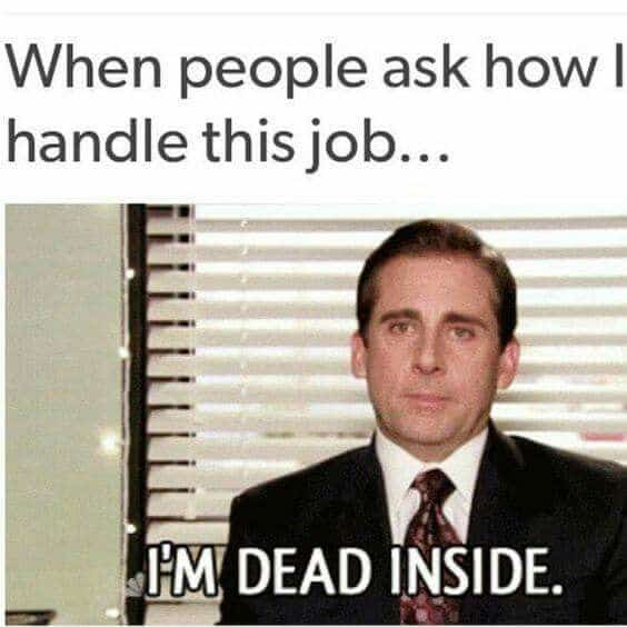 When people ask how I handle this job, I'm dead inside office meme